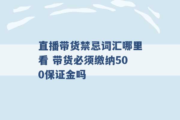 直播带货禁忌词汇哪里看 带货必须缴纳500保证金吗 -第1张图片-电信联通移动号卡网