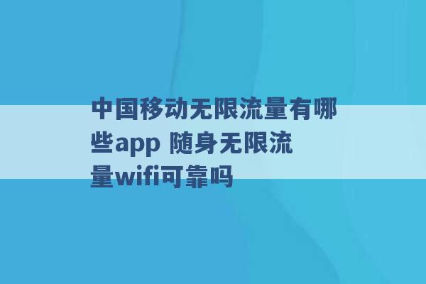 中国移动无限流量有哪些app 随身无限流量wifi可靠吗 -第1张图片-电信联通移动号卡网