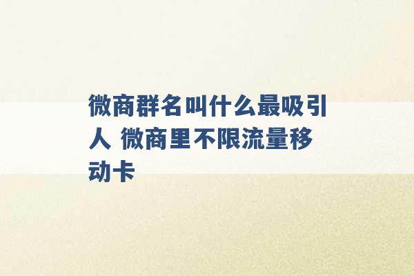 微商群名叫什么最吸引人 微商里不限流量移动卡 -第1张图片-电信联通移动号卡网