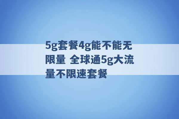 5g套餐4g能不能无限量 全球通5g大流量不限速套餐 -第1张图片-电信联通移动号卡网