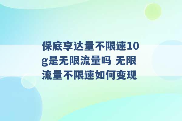 保底享达量不限速10g是无限流量吗 无限流量不限速如何变现 -第1张图片-电信联通移动号卡网