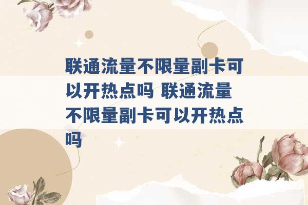 联通流量不限量副卡可以开热点吗 联通流量不限量副卡可以开热点吗 -第1张图片-电信联通移动号卡网