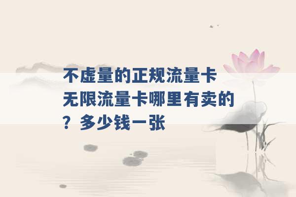 不虚量的正规流量卡 无限流量卡哪里有卖的？多少钱一张 -第1张图片-电信联通移动号卡网