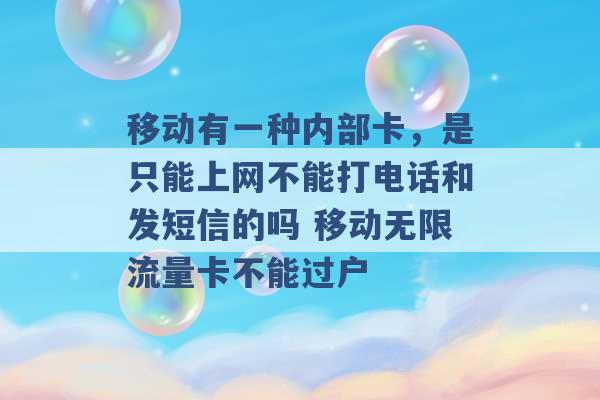 移动有一种内部卡，是只能上网不能打电话和发短信的吗 移动无限流量卡不能过户 -第1张图片-电信联通移动号卡网