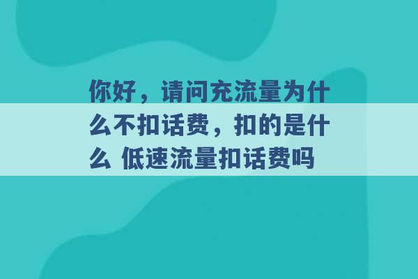 你好，请问充流量为什么不扣话费，扣的是什么 低速流量扣话费吗 -第1张图片-电信联通移动号卡网