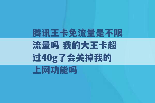 腾讯王卡免流量是不限流量吗 我的大王卡超过40g了会关掉我的上网功能吗 -第1张图片-电信联通移动号卡网