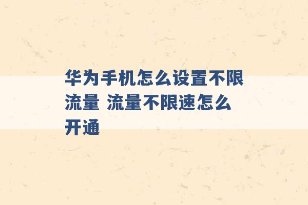 华为手机怎么设置不限流量 流量不限速怎么开通 -第1张图片-电信联通移动号卡网