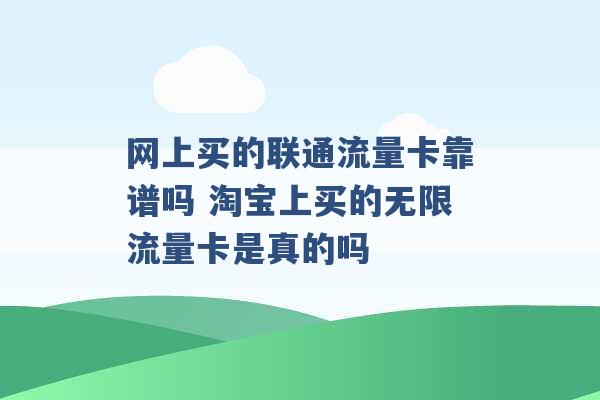 网上买的联通流量卡靠谱吗 淘宝上买的无限流量卡是真的吗 -第1张图片-电信联通移动号卡网