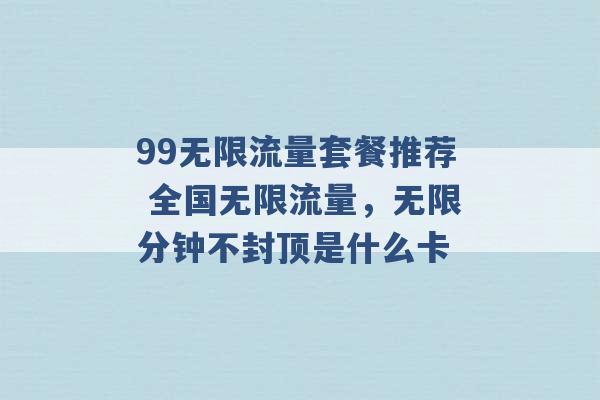 99无限流量套餐推荐 全国无限流量，无限分钟不封顶是什么卡 -第1张图片-电信联通移动号卡网