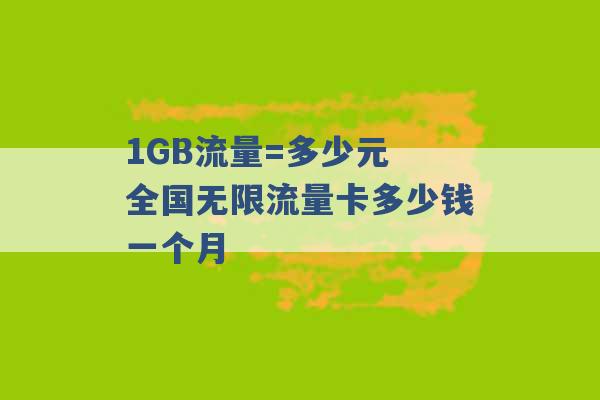 1GB流量=多少元 全国无限流量卡多少钱一个月 -第1张图片-电信联通移动号卡网