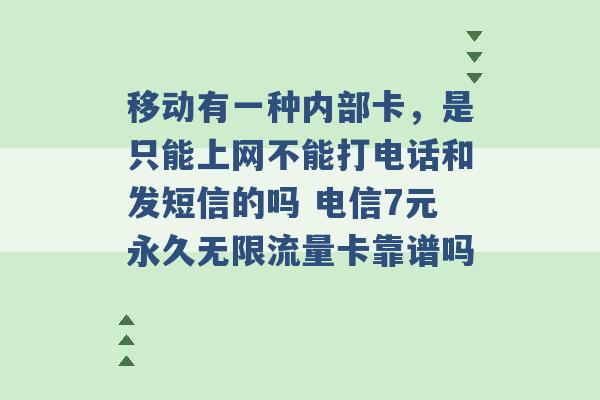 移动有一种内部卡，是只能上网不能打电话和发短信的吗 电信7元永久无限流量卡靠谱吗 -第1张图片-电信联通移动号卡网