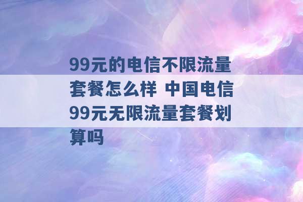 99元的电信不限流量套餐怎么样 中国电信99元无限流量套餐划算吗 -第1张图片-电信联通移动号卡网