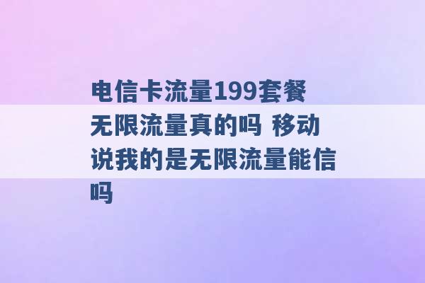 电信卡流量199套餐无限流量真的吗 移动说我的是无限流量能信吗 -第1张图片-电信联通移动号卡网