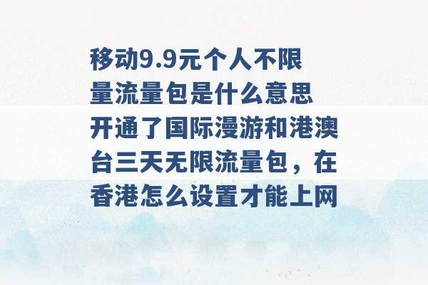 移动9.9元个人不限量流量包是什么意思 开通了国际漫游和港澳台三天无限流量包，在香港怎么设置才能上网 -第1张图片-电信联通移动号卡网