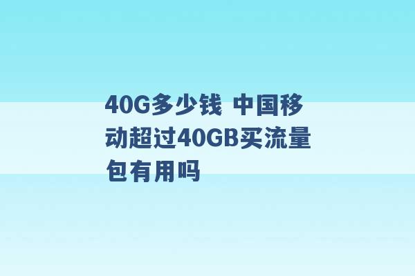 40G多少钱 中国移动超过40GB买流量包有用吗 -第1张图片-电信联通移动号卡网