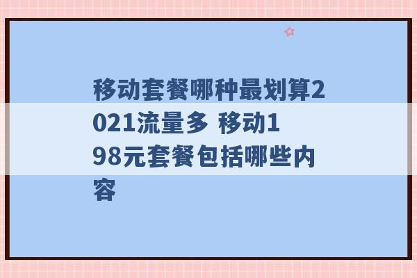 移动套餐哪种最划算2021流量多 移动198元套餐包括哪些内容 -第1张图片-电信联通移动号卡网