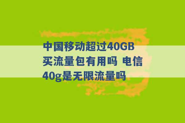 中国移动超过40GB买流量包有用吗 电信40g是无限流量吗 -第1张图片-电信联通移动号卡网