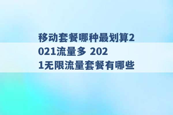 移动套餐哪种最划算2021流量多 2021无限流量套餐有哪些 -第1张图片-电信联通移动号卡网