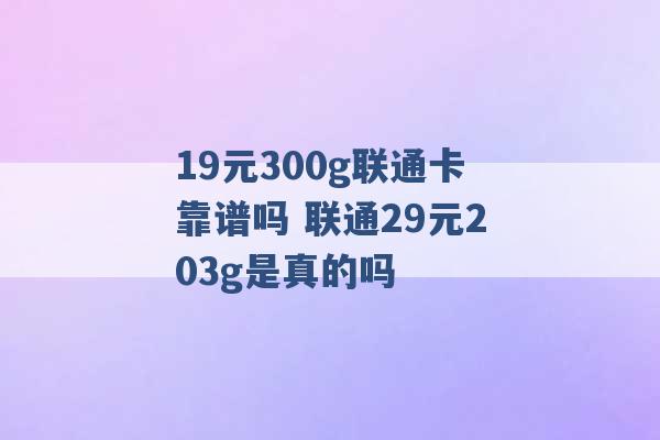 19元300g联通卡靠谱吗 联通29元203g是真的吗 -第1张图片-电信联通移动号卡网