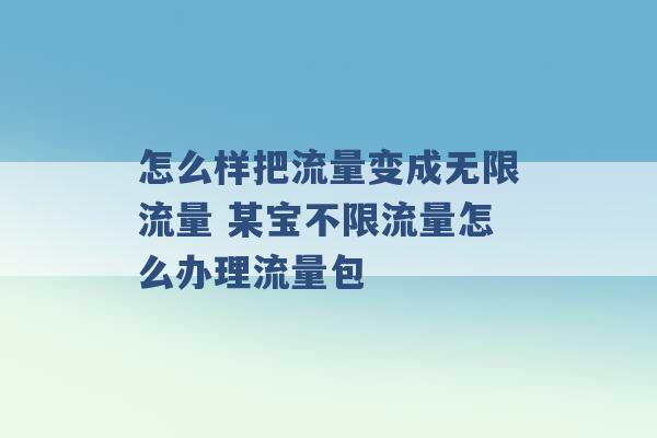 怎么样把流量变成无限流量 某宝不限流量怎么办理流量包 -第1张图片-电信联通移动号卡网