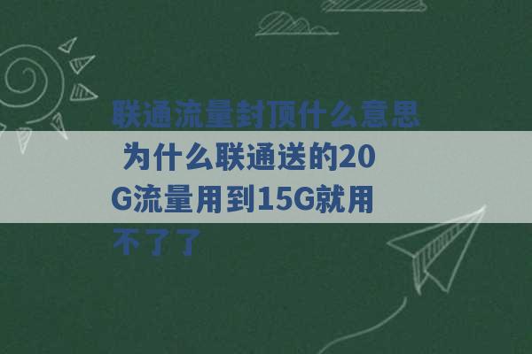 联通流量封顶什么意思 为什么联通送的20G流量用到15G就用不了了 -第1张图片-电信联通移动号卡网