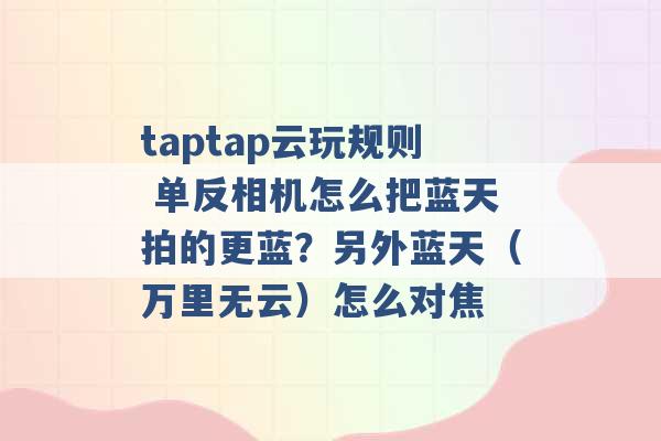 taptap云玩规则 单反相机怎么把蓝天拍的更蓝？另外蓝天（万里无云）怎么对焦 -第1张图片-电信联通移动号卡网