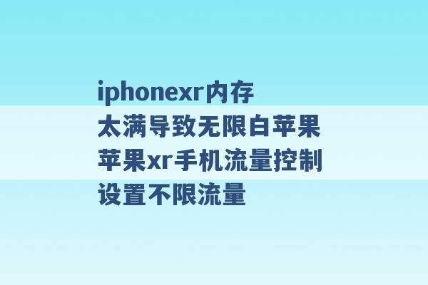 iphonexr内存太满导致无限白苹果 苹果xr手机流量控制设置不限流量 -第1张图片-电信联通移动号卡网