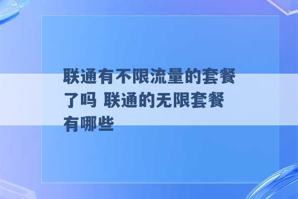 联通有不限流量的套餐了吗 联通的无限套餐有哪些 -第1张图片-电信联通移动号卡网