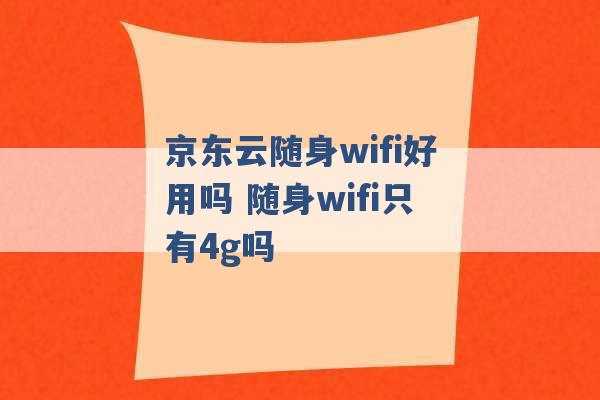 京东云随身wifi好用吗 随身wifi只有4g吗 -第1张图片-电信联通移动号卡网