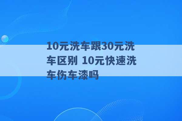 10元洗车跟30元洗车区别 10元快速洗车伤车漆吗 -第1张图片-电信联通移动号卡网