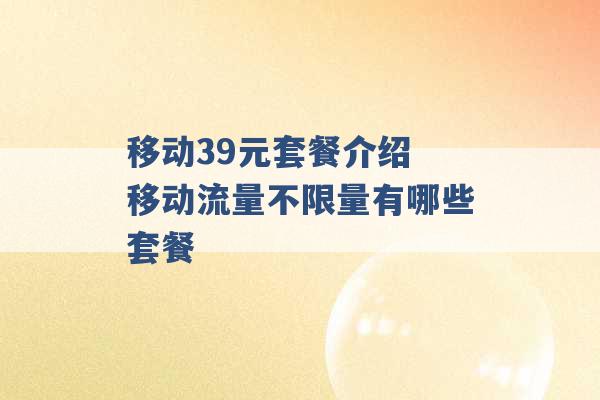 移动39元套餐介绍 移动流量不限量有哪些套餐 -第1张图片-电信联通移动号卡网