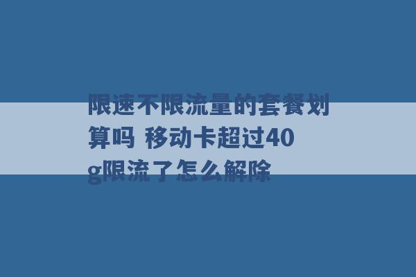 限速不限流量的套餐划算吗 移动卡超过40g限流了怎么解除 -第1张图片-电信联通移动号卡网