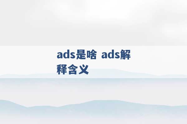 ads是啥 ads解释含义 -第1张图片-电信联通移动号卡网