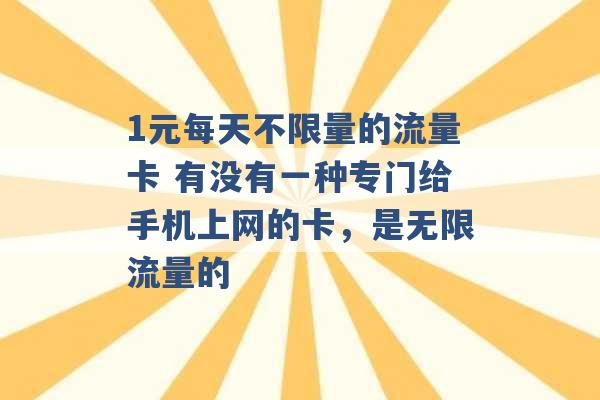 1元每天不限量的流量卡 有没有一种专门给手机上网的卡，是无限流量的 -第1张图片-电信联通移动号卡网