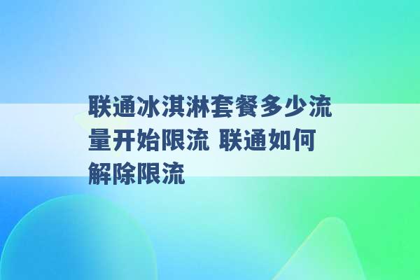 联通冰淇淋套餐多少流量开始限流 联通如何解除限流 -第1张图片-电信联通移动号卡网