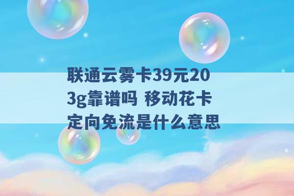 联通云雾卡39元203g靠谱吗 移动花卡定向免流是什么意思 -第1张图片-电信联通移动号卡网