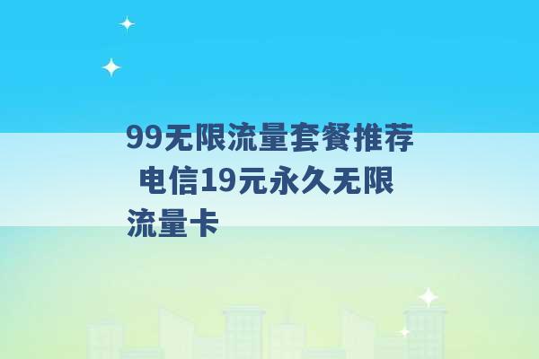 99无限流量套餐推荐 电信19元永久无限流量卡 -第1张图片-电信联通移动号卡网