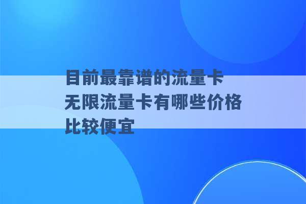 目前最靠谱的流量卡 无限流量卡有哪些价格比较便宜 -第1张图片-电信联通移动号卡网