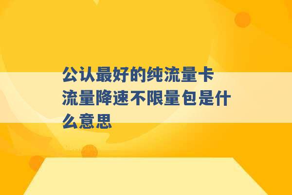 公认最好的纯流量卡 流量降速不限量包是什么意思 -第1张图片-电信联通移动号卡网