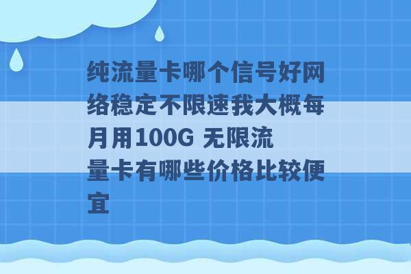 纯流量卡哪个信号好网络稳定不限速我大概每月用100G 无限流量卡有哪些价格比较便宜 -第1张图片-电信联通移动号卡网