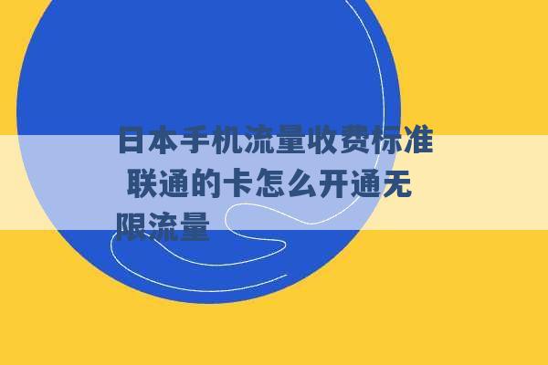 日本手机流量收费标准 联通的卡怎么开通无限流量 -第1张图片-电信联通移动号卡网