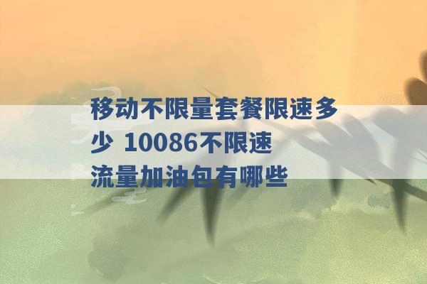 移动不限量套餐限速多少 10086不限速流量加油包有哪些 -第1张图片-电信联通移动号卡网