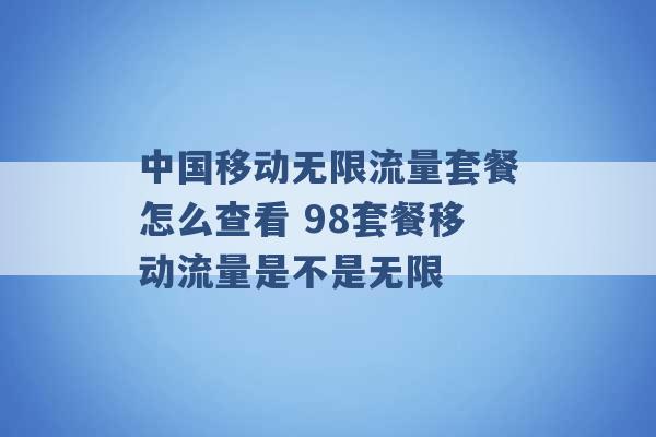 中国移动无限流量套餐怎么查看 98套餐移动流量是不是无限 -第1张图片-电信联通移动号卡网