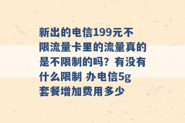 新出的电信199元不限流量卡里的流量真的是不限制的吗？有没有什么限制 办电信5g套餐增加费用多少 -第1张图片-电信联通移动号卡网