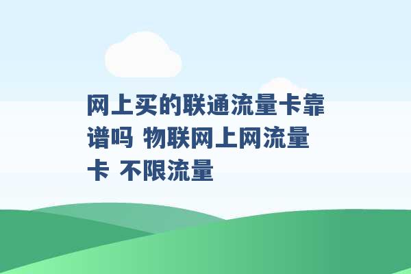 网上买的联通流量卡靠谱吗 物联网上网流量卡 不限流量 -第1张图片-电信联通移动号卡网