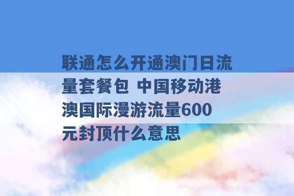 联通怎么开通澳门日流量套餐包 中国移动港澳国际漫游流量600元封顶什么意思 -第1张图片-电信联通移动号卡网