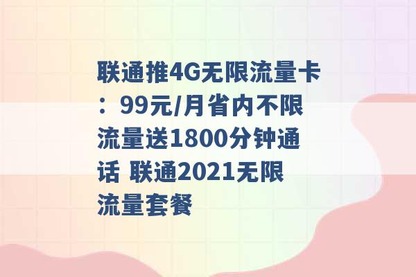 联通推4G无限流量卡：99元/月省内不限流量送1800分钟通话 联通2021无限流量套餐 -第1张图片-电信联通移动号卡网