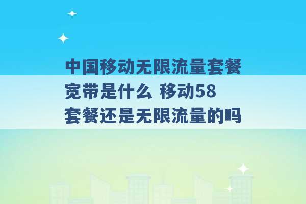 中国移动无限流量套餐宽带是什么 移动58套餐还是无限流量的吗 -第1张图片-电信联通移动号卡网