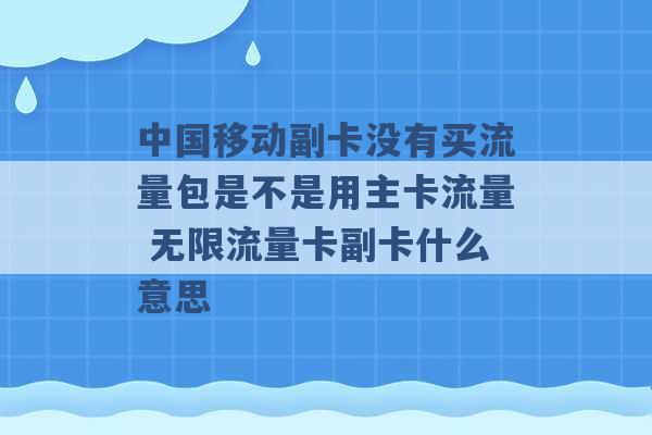 中国移动副卡没有买流量包是不是用主卡流量 无限流量卡副卡什么意思 -第1张图片-电信联通移动号卡网