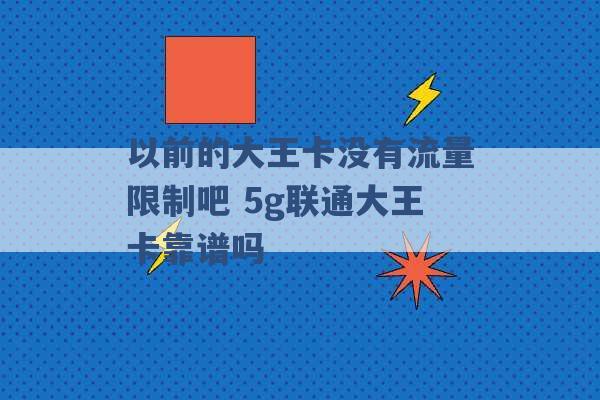 以前的大王卡没有流量限制吧 5g联通大王卡靠谱吗 -第1张图片-电信联通移动号卡网